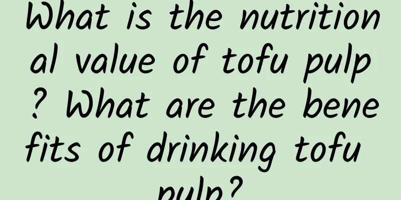 What is the nutritional value of tofu pulp? What are the benefits of drinking tofu pulp?