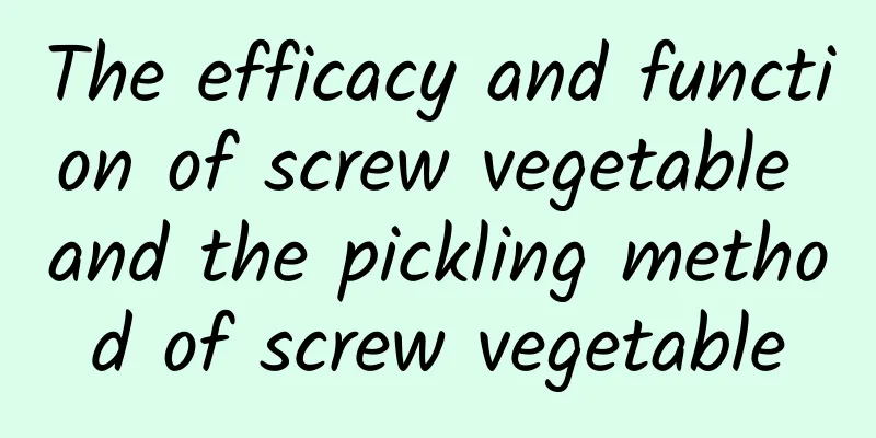 The efficacy and function of screw vegetable and the pickling method of screw vegetable