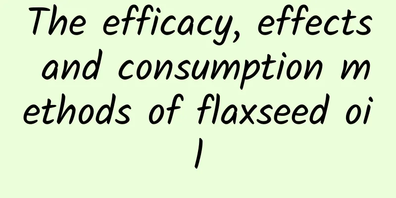 The efficacy, effects and consumption methods of flaxseed oil