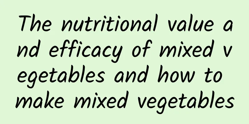 The nutritional value and efficacy of mixed vegetables and how to make mixed vegetables