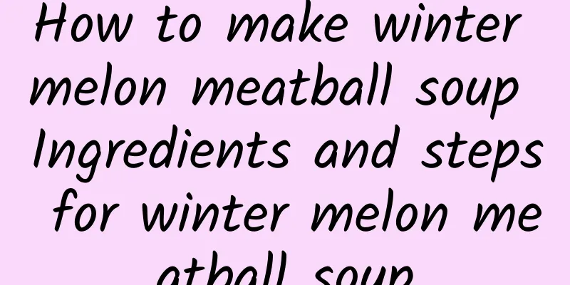 How to make winter melon meatball soup Ingredients and steps for winter melon meatball soup