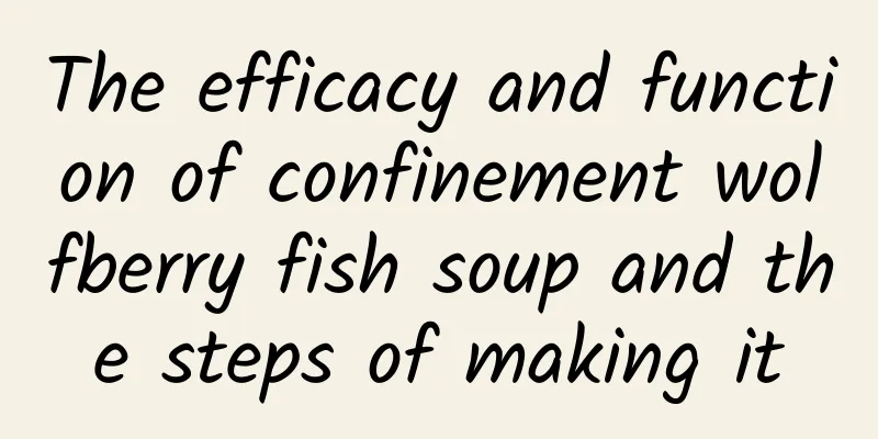 The efficacy and function of confinement wolfberry fish soup and the steps of making it