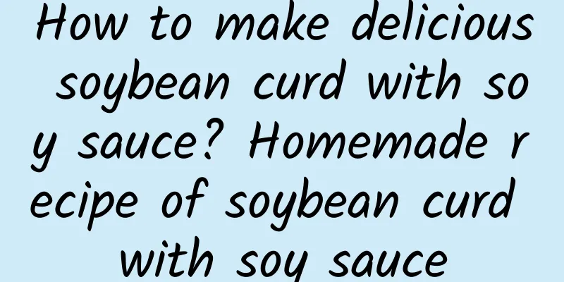 How to make delicious soybean curd with soy sauce? Homemade recipe of soybean curd with soy sauce