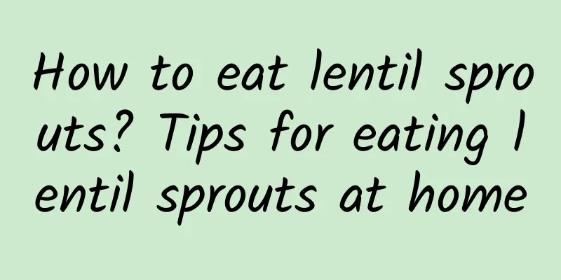 How to eat lentil sprouts? Tips for eating lentil sprouts at home