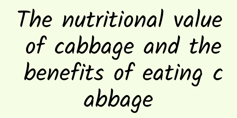 The nutritional value of cabbage and the benefits of eating cabbage