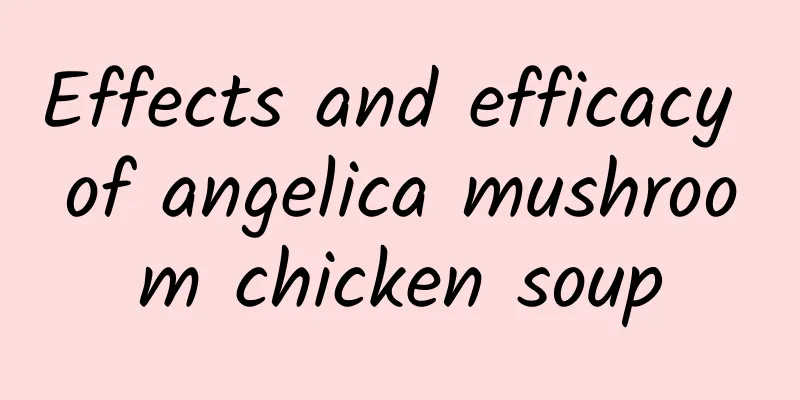 Effects and efficacy of angelica mushroom chicken soup