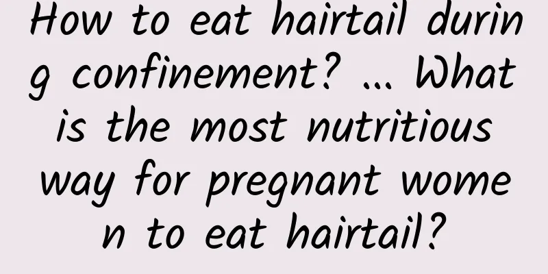 How to eat hairtail during confinement? ... What is the most nutritious way for pregnant women to eat hairtail?