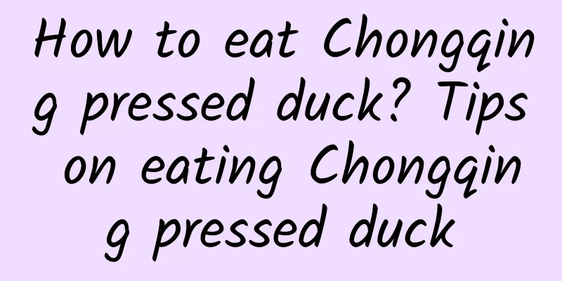 How to eat Chongqing pressed duck? Tips on eating Chongqing pressed duck