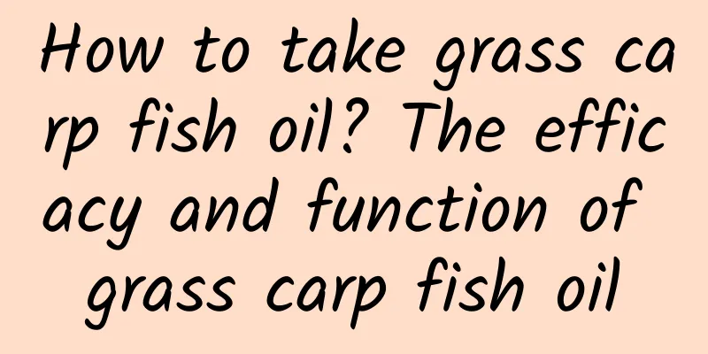 How to take grass carp fish oil? The efficacy and function of grass carp fish oil