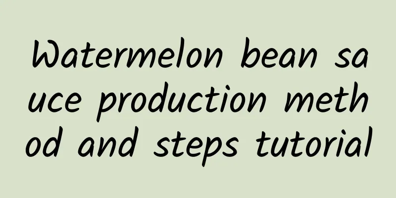 Watermelon bean sauce production method and steps tutorial