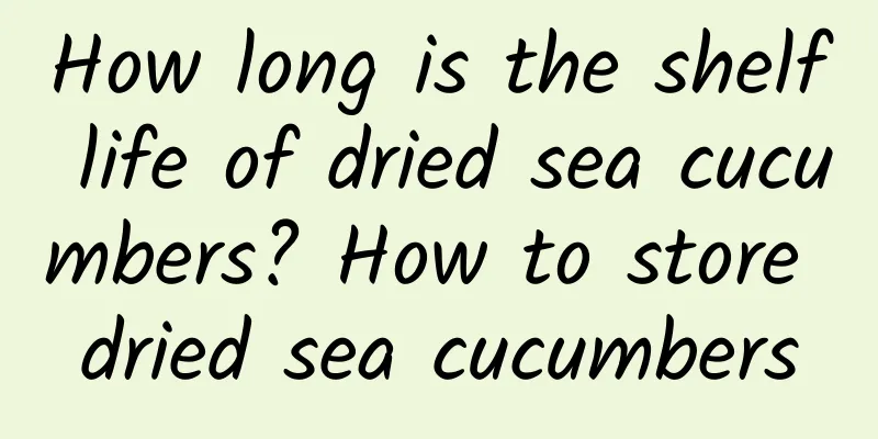 How long is the shelf life of dried sea cucumbers? How to store dried sea cucumbers