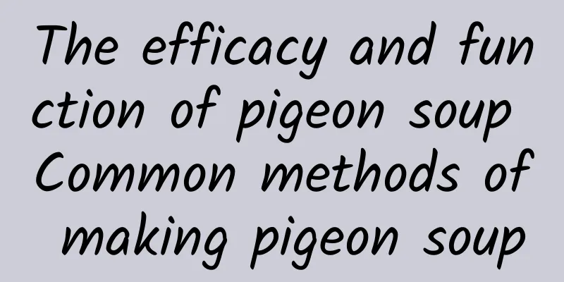 The efficacy and function of pigeon soup Common methods of making pigeon soup