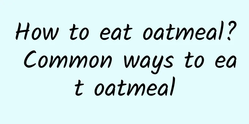 How to eat oatmeal? Common ways to eat oatmeal