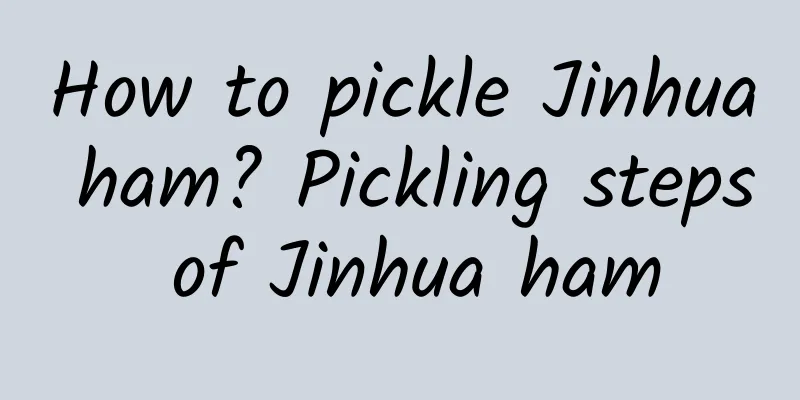 How to pickle Jinhua ham? Pickling steps of Jinhua ham