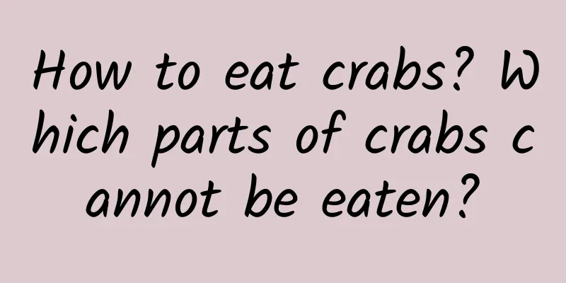 How to eat crabs? Which parts of crabs cannot be eaten?