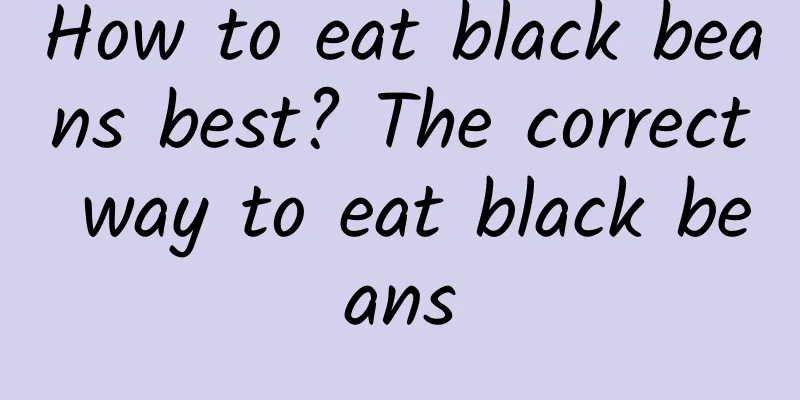 How to eat black beans best? The correct way to eat black beans