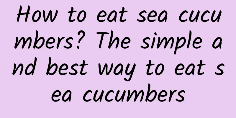 How to eat sea cucumbers? The simple and best way to eat sea cucumbers