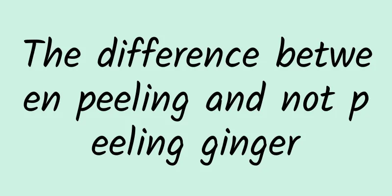 The difference between peeling and not peeling ginger