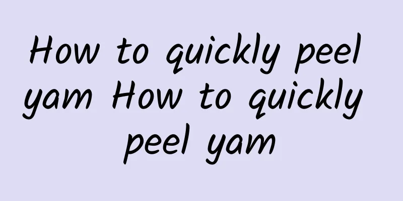 How to quickly peel yam How to quickly peel yam