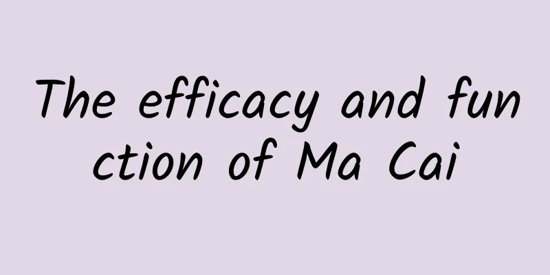 The efficacy and function of Ma Cai