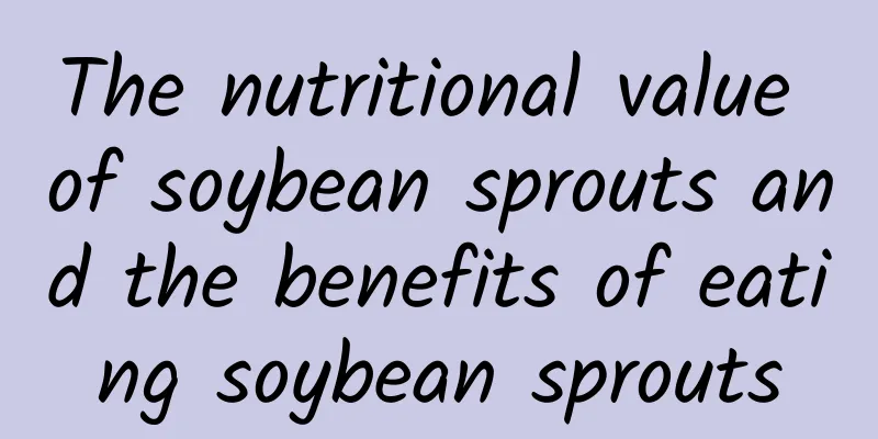 The nutritional value of soybean sprouts and the benefits of eating soybean sprouts