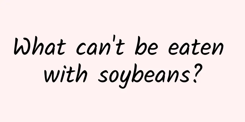 What can't be eaten with soybeans?