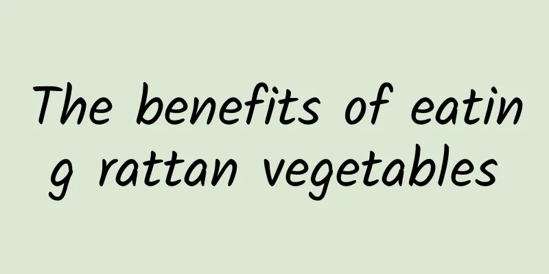 The benefits of eating rattan vegetables