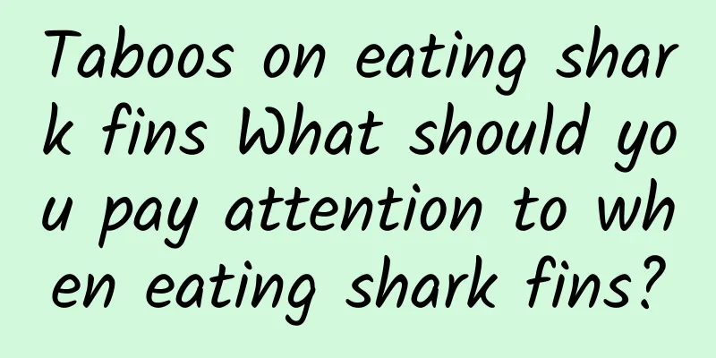 Taboos on eating shark fins What should you pay attention to when eating shark fins?