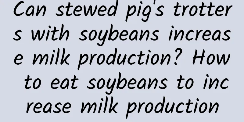 Can stewed pig's trotters with soybeans increase milk production? How to eat soybeans to increase milk production