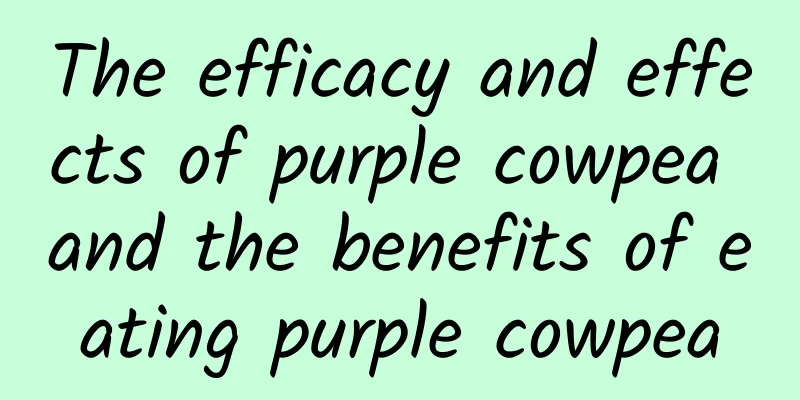 The efficacy and effects of purple cowpea and the benefits of eating purple cowpea