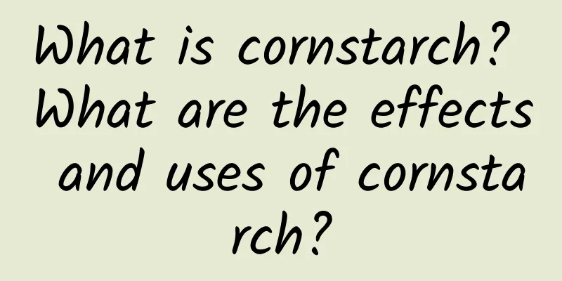 What is cornstarch? What are the effects and uses of cornstarch?