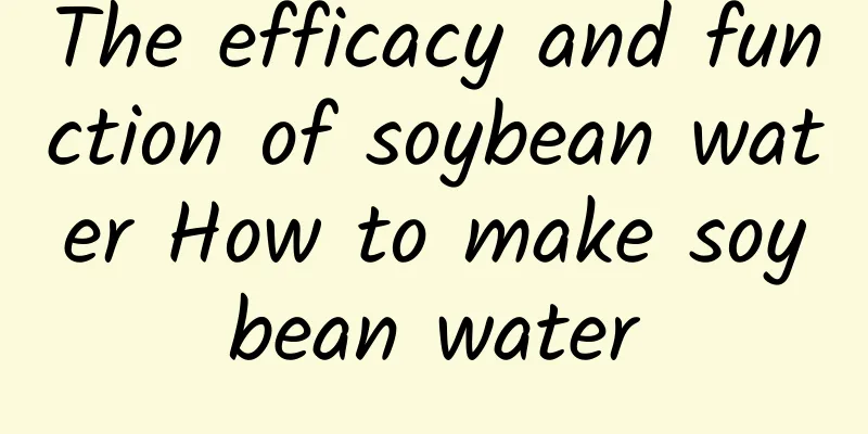 The efficacy and function of soybean water How to make soybean water