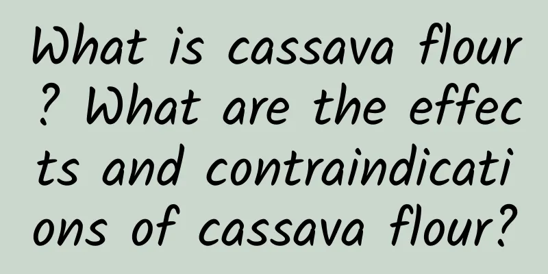 What is cassava flour? What are the effects and contraindications of cassava flour?