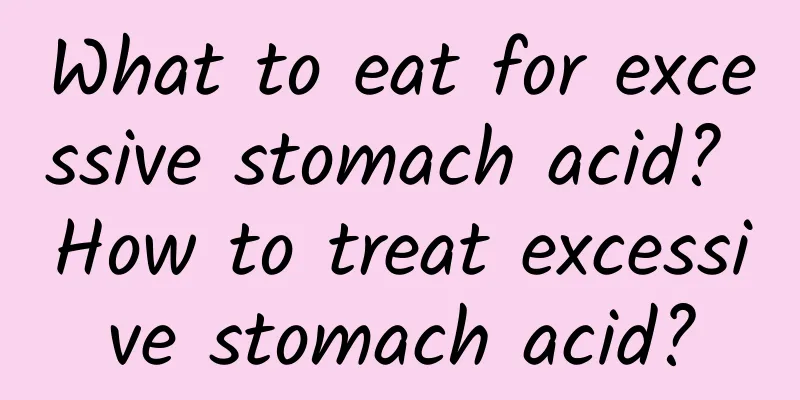 What to eat for excessive stomach acid? How to treat excessive stomach acid?