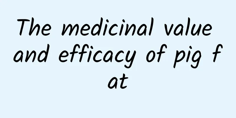 The medicinal value and efficacy of pig fat