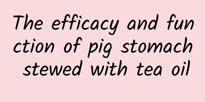 The efficacy and function of pig stomach stewed with tea oil