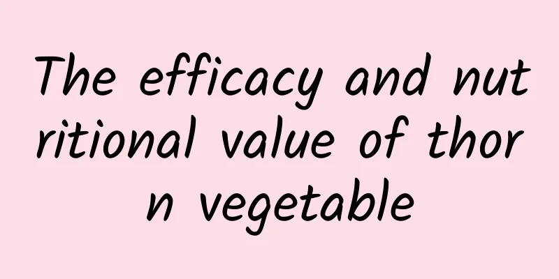 The efficacy and nutritional value of thorn vegetable