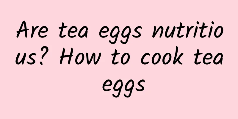 Are tea eggs nutritious? How to cook tea eggs