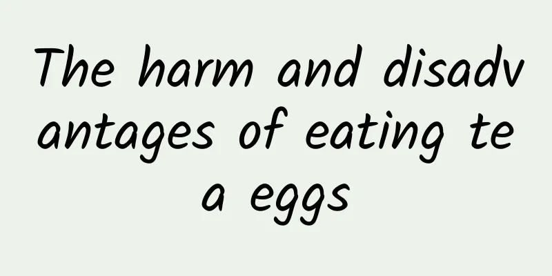 The harm and disadvantages of eating tea eggs