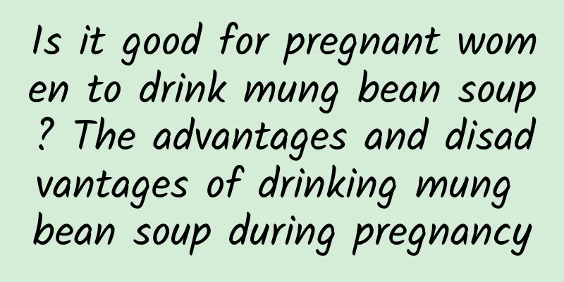 Is it good for pregnant women to drink mung bean soup? The advantages and disadvantages of drinking mung bean soup during pregnancy