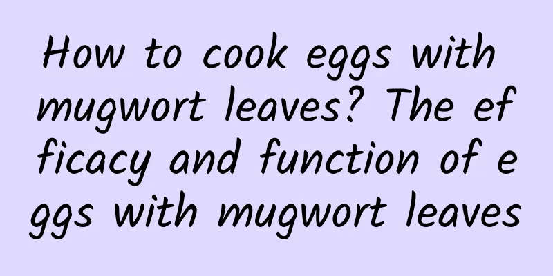 How to cook eggs with mugwort leaves? The efficacy and function of eggs with mugwort leaves