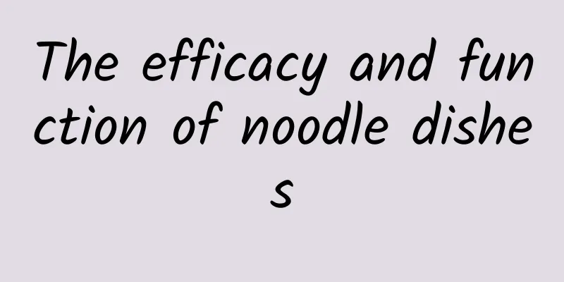 The efficacy and function of noodle dishes