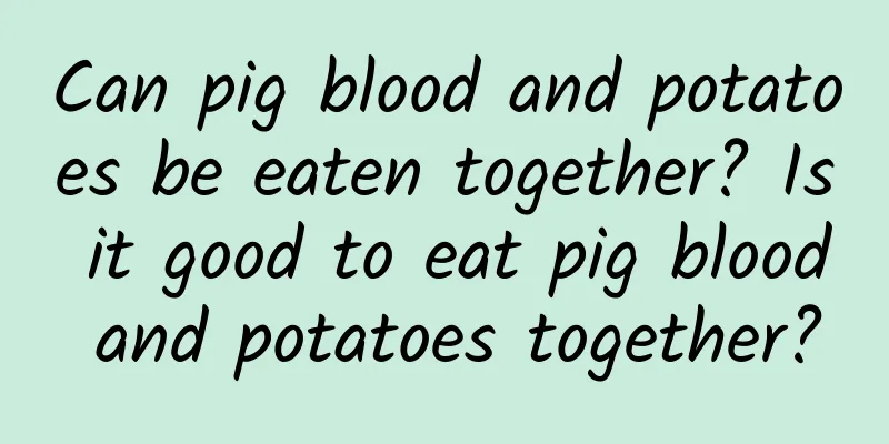 Can pig blood and potatoes be eaten together? Is it good to eat pig blood and potatoes together?