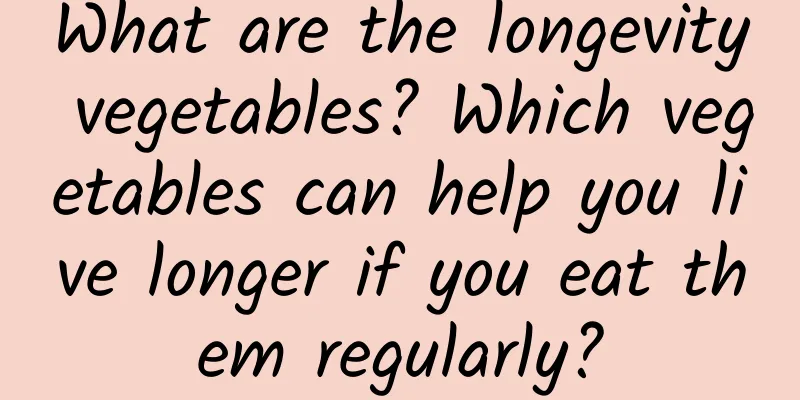 What are the longevity vegetables? Which vegetables can help you live longer if you eat them regularly?