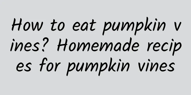 How to eat pumpkin vines? Homemade recipes for pumpkin vines