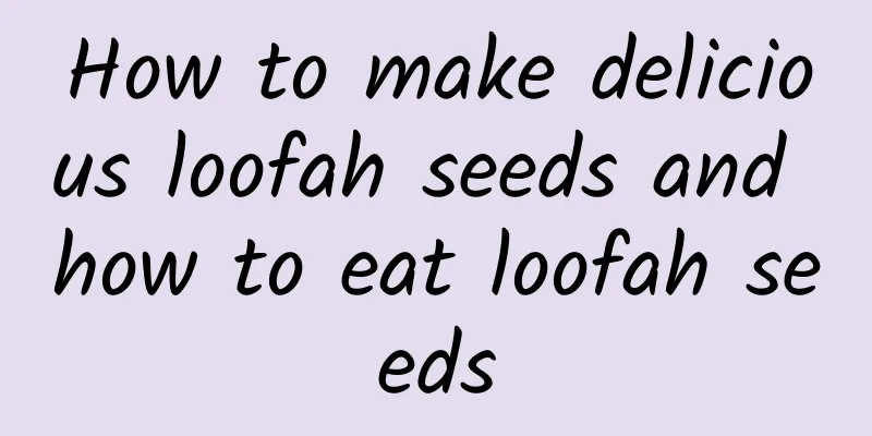 How to make delicious loofah seeds and how to eat loofah seeds