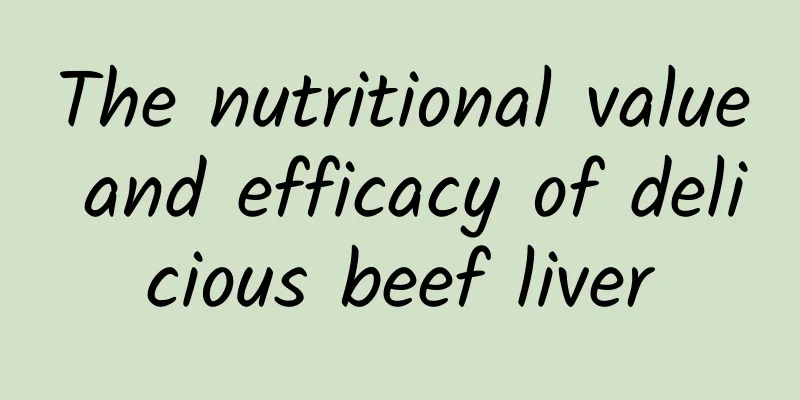 The nutritional value and efficacy of delicious beef liver