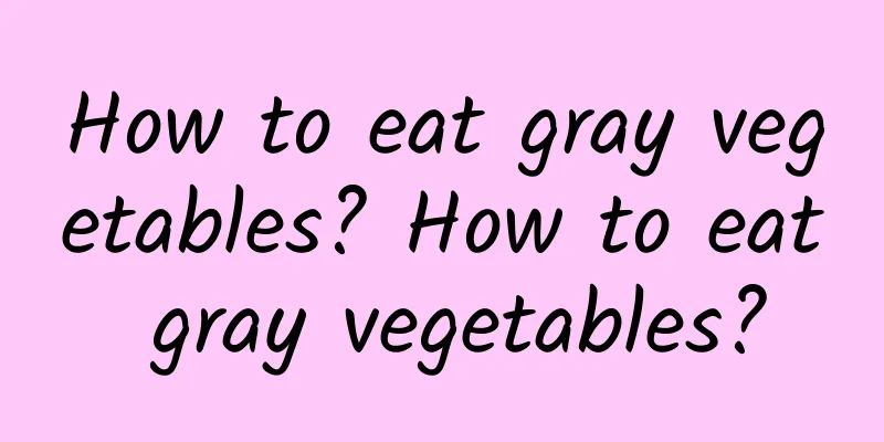 How to eat gray vegetables? How to eat gray vegetables?