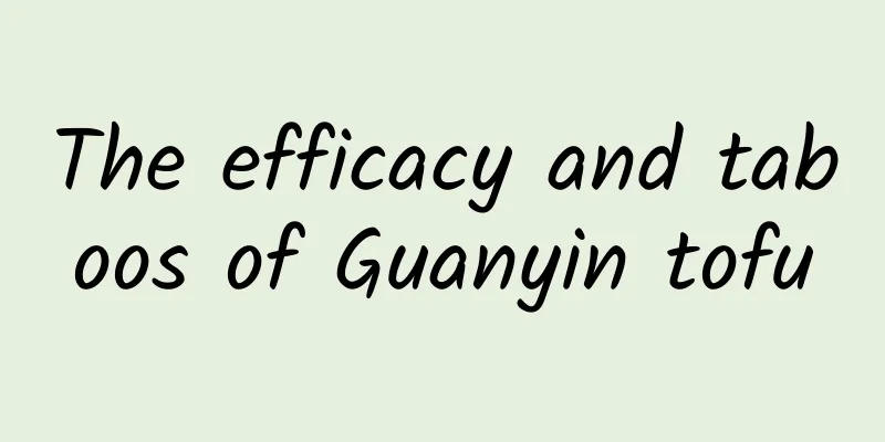 The efficacy and taboos of Guanyin tofu