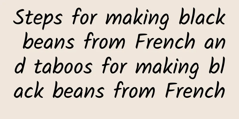 Steps for making black beans from French and taboos for making black beans from French